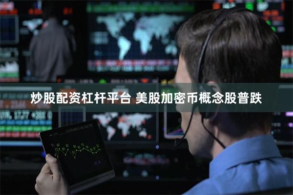 炒股配资杠杆平台 美股加密币概念股普跌